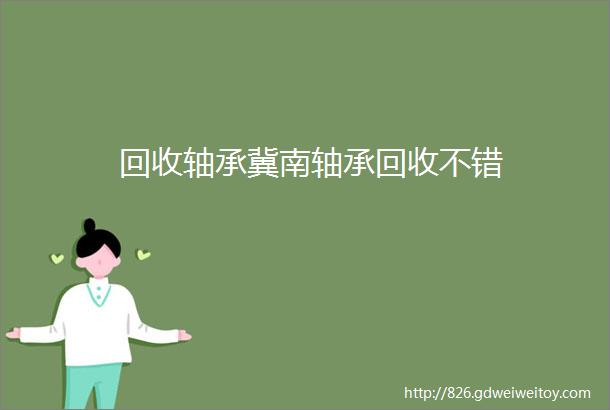 回收轴承冀南轴承回收不错